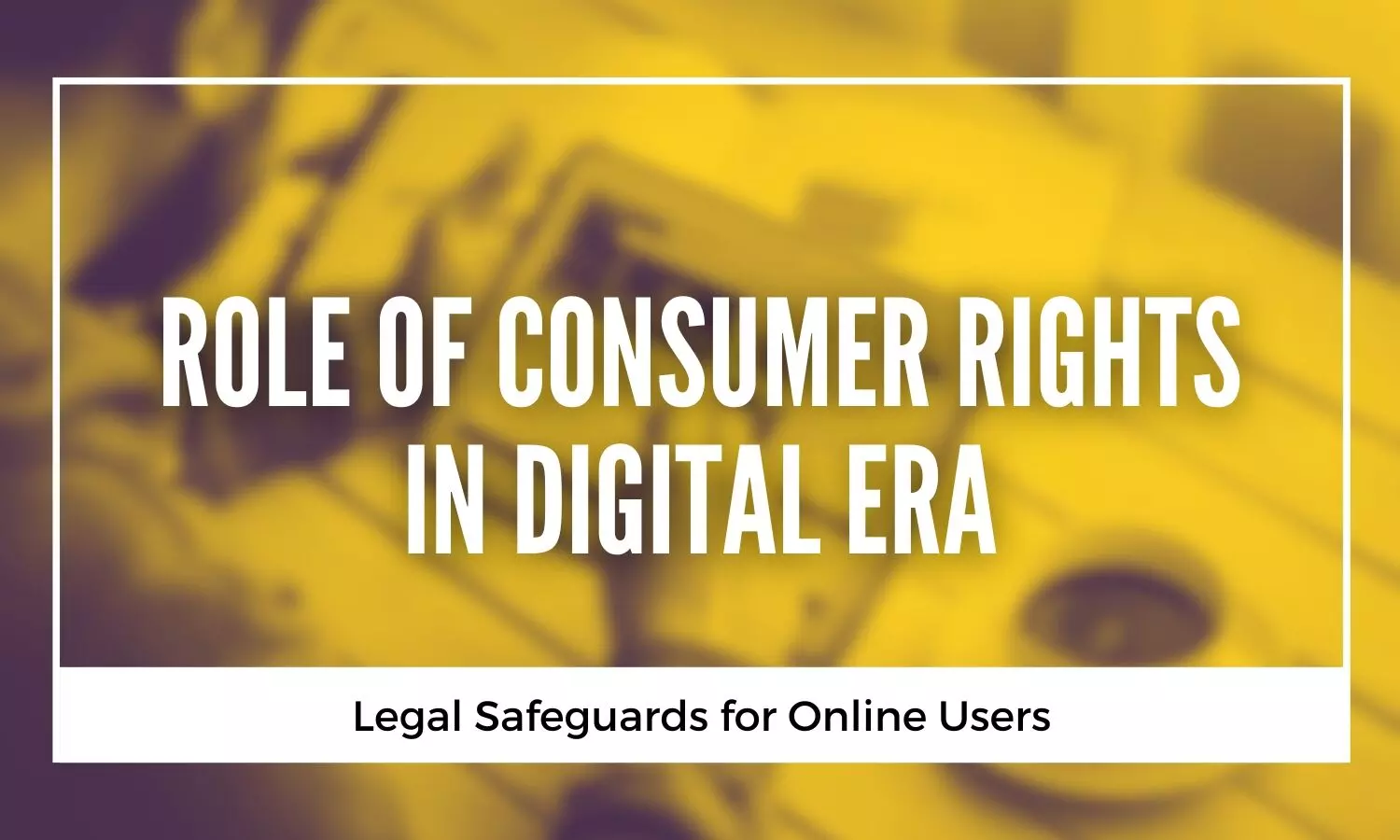 The Role of Consumer Rights in the Digital Era Legal Safeguards for Online Users